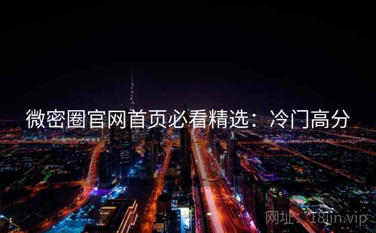 微密圈官网首页必看精选：冷门高分