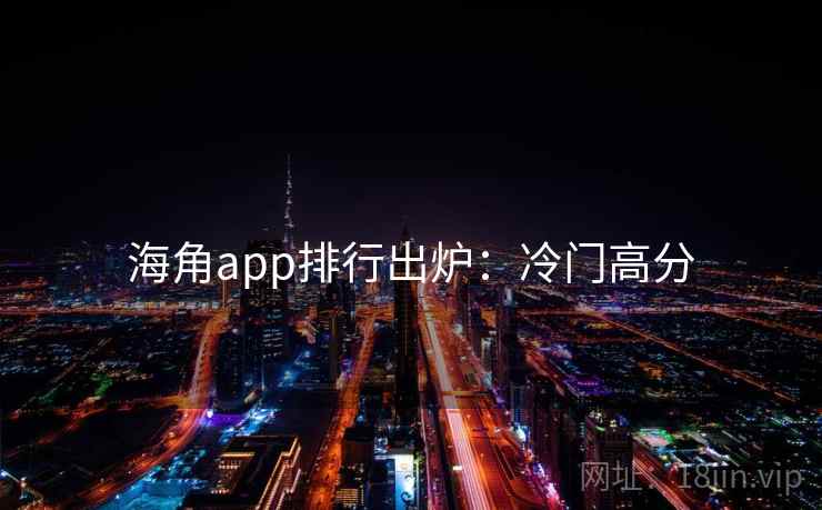 海角app排行出炉：冷门高分