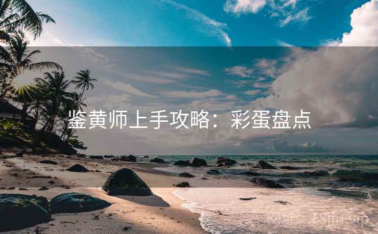 鉴黄师上手攻略：彩蛋盘点