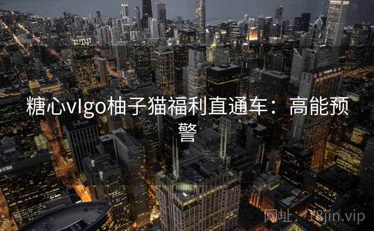 糖心vIgo柚子猫福利直通车:高能预警 糖心vIgo柚子猫福利直通车:高能预警
