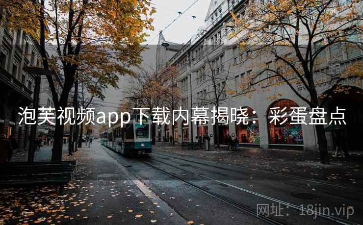 泡芙视频app下载内幕揭晓：彩蛋盘点