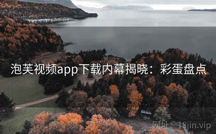 泡芙视频app下载内幕揭晓：彩蛋盘点