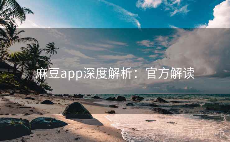 麻豆app深度解析：官方解读