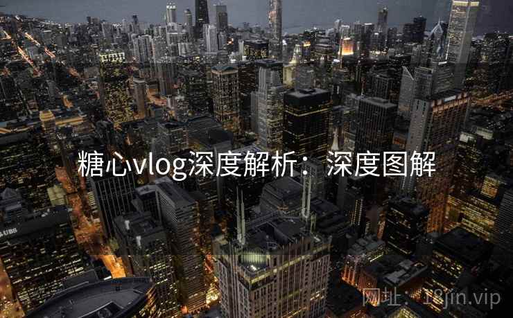 糖心vlog深度解析：深度图解