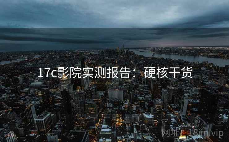 17c影院实测报告：硬核干货