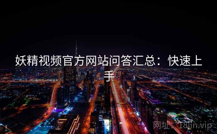 妖精视频官方网站问答汇总:快速上手 妖精视频官方网站问答汇总:快速上手