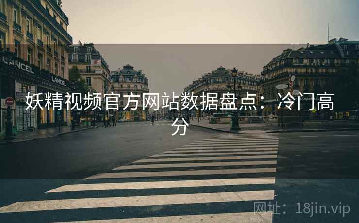 妖精视频官方网站数据盘点:冷门高分 妖精视频官方网站数据盘点:冷门高分