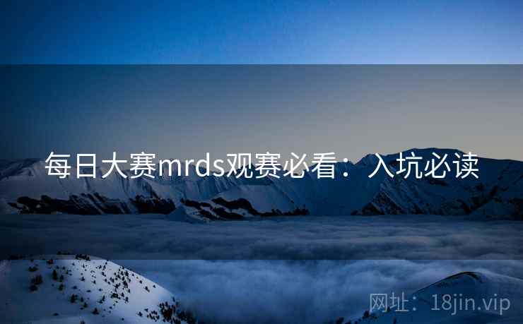 每日大赛mrds观赛必看：入坑必读