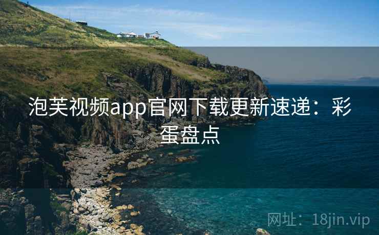 泡芙视频app官网下载更新速递：彩蛋盘点