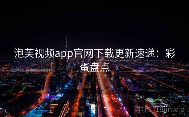 泡芙视频app官网下载更新速递：彩蛋盘点